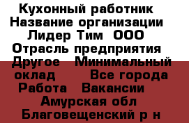 Кухонный работник › Название организации ­ Лидер Тим, ООО › Отрасль предприятия ­ Другое › Минимальный оклад ­ 1 - Все города Работа » Вакансии   . Амурская обл.,Благовещенский р-н